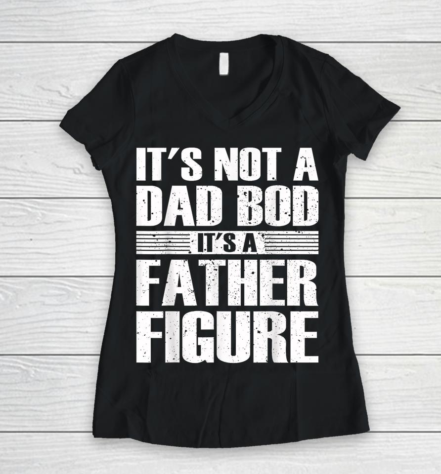 It's Not A Dad Bod It's A Father Figure Fathers Day Women V-Neck T-Shirt