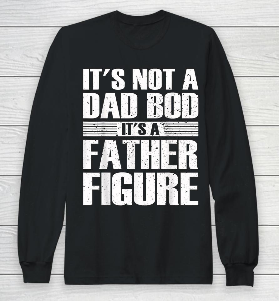 It's Not A Dad Bod It's A Father Figure Fathers Day Long Sleeve T-Shirt