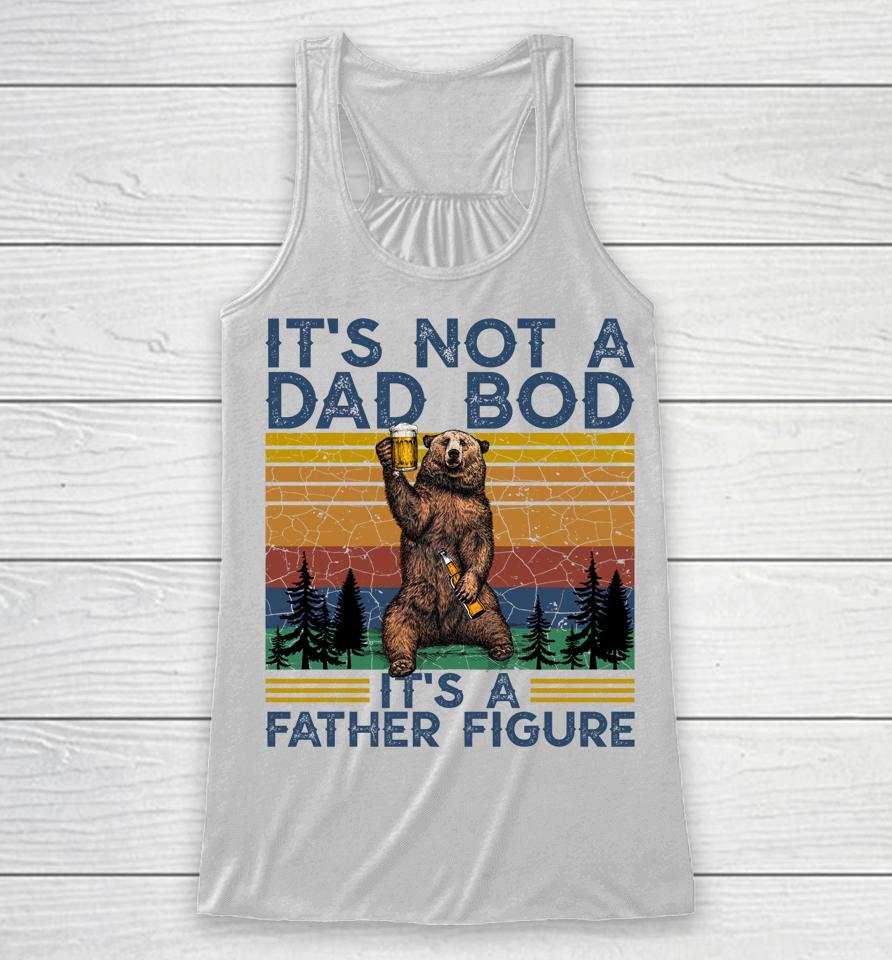 It's Not A Dad Bod It's A Father Figure Funny Bear Camping Racerback Tank