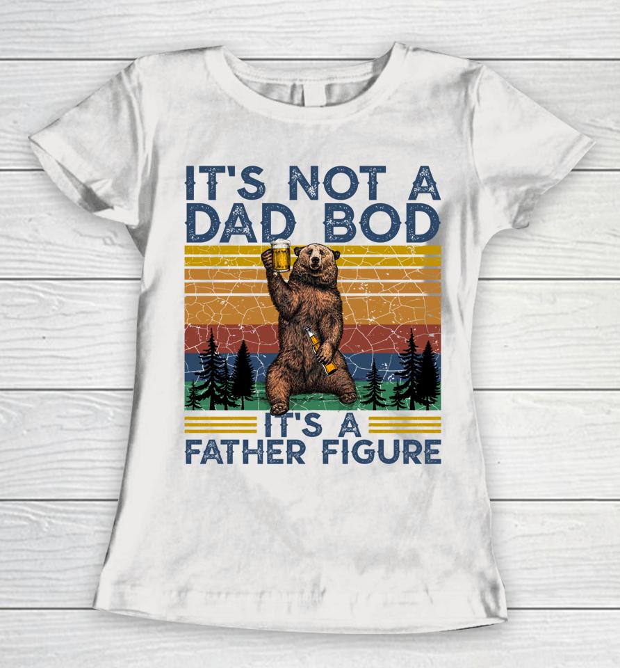 It's Not A Dad Bod It's A Father Figure Funny Bear Camping Women T-Shirt