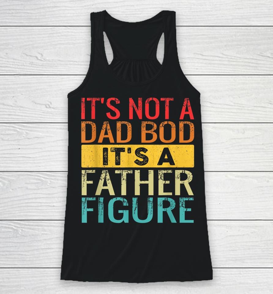 It's Not A Dad Bod It's A Father Figure Funny Dad Gifts Racerback Tank