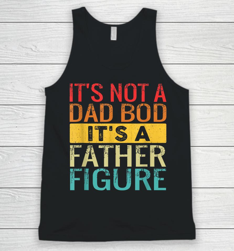 It's Not A Dad Bod It's A Father Figure Funny Dad Gifts Unisex Tank Top