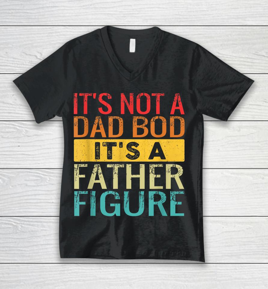 It's Not A Dad Bod It's A Father Figure Funny Dad Gifts Unisex V-Neck T-Shirt