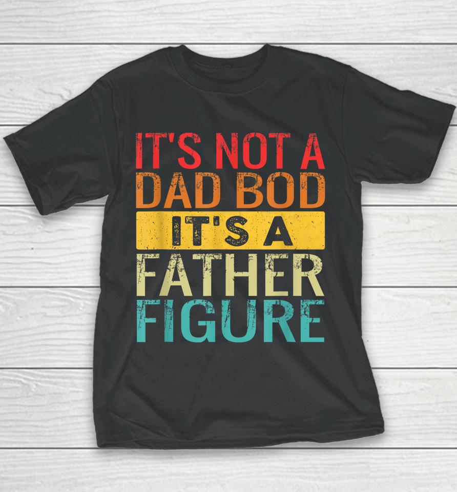 It's Not A Dad Bod It's A Father Figure Funny Dad Gifts Youth T-Shirt