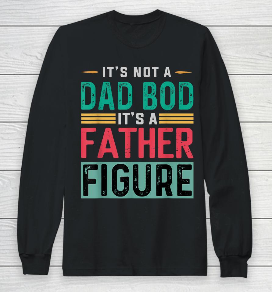 It's Not A Dad Bod It's A Father Figure Funny Dad Long Sleeve T-Shirt