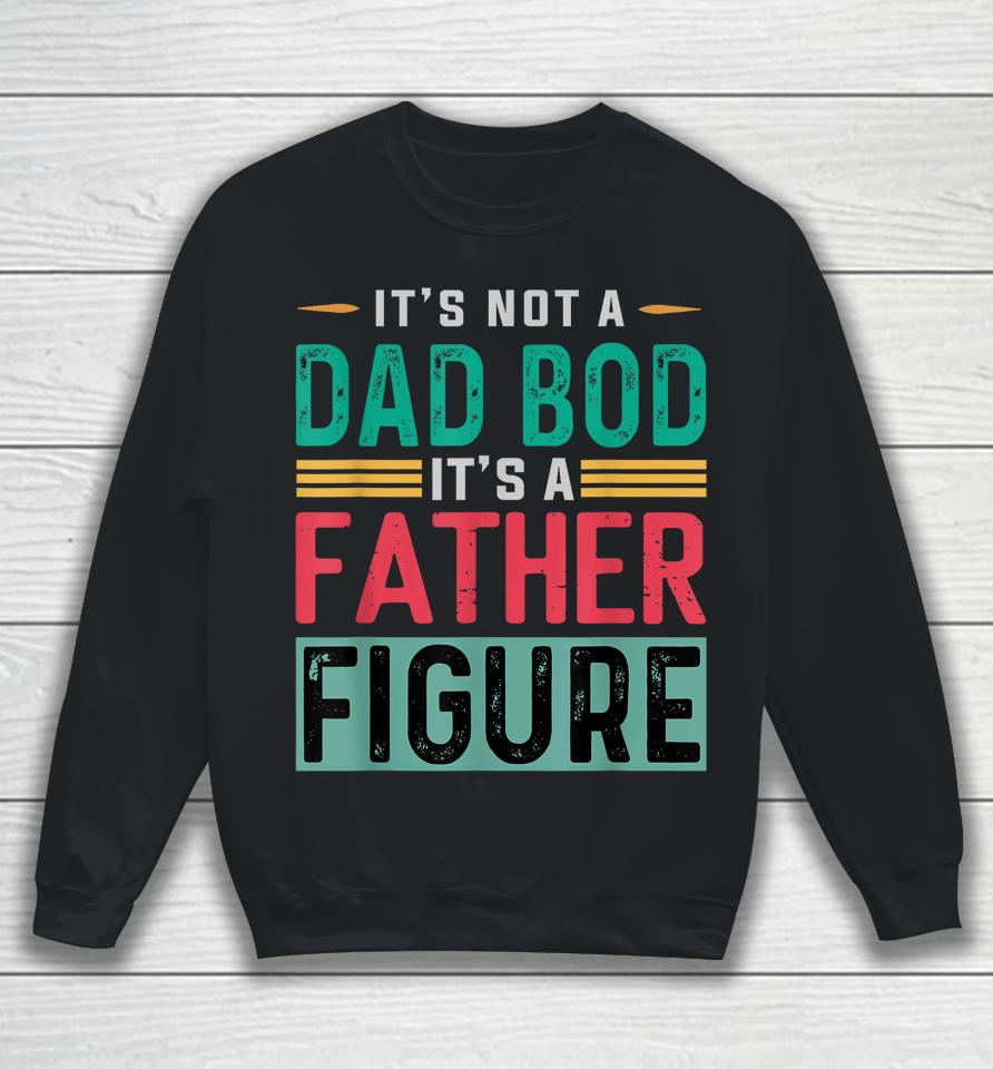 It's Not A Dad Bod It's A Father Figure Funny Dad Sweatshirt