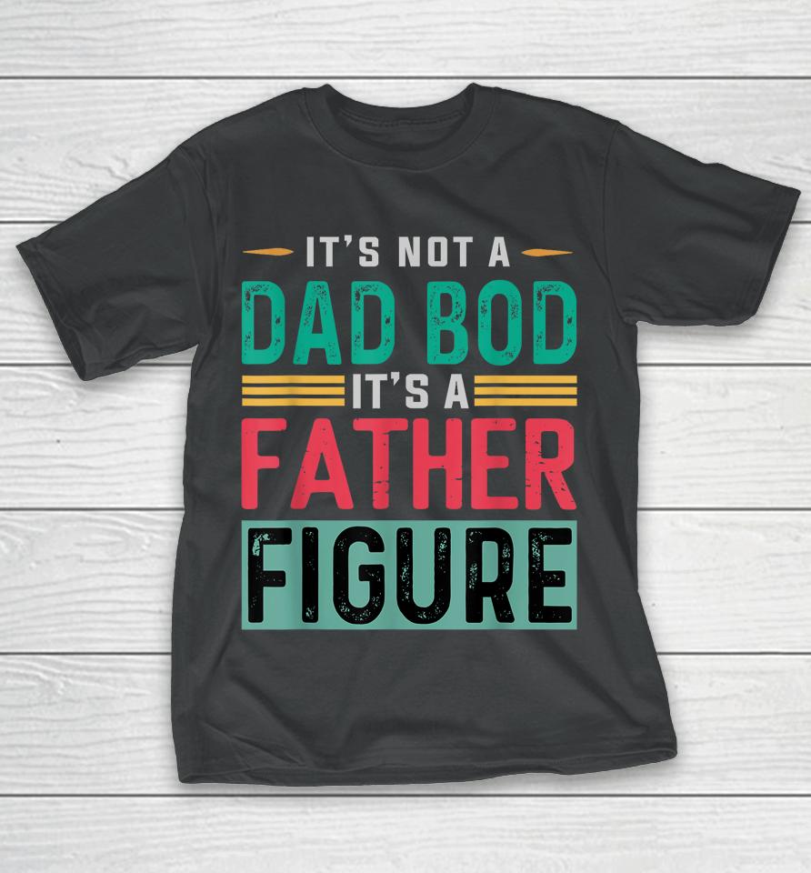 It's Not A Dad Bod It's A Father Figure Funny Dad T-Shirt