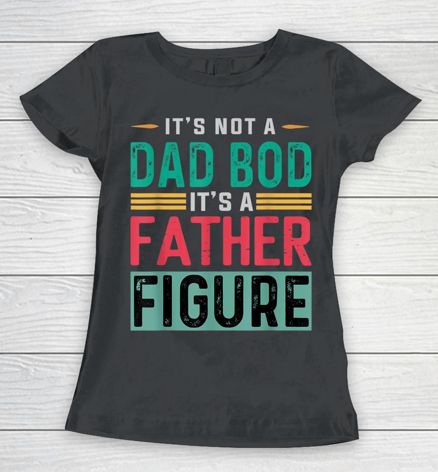 It's Not A Dad Bod It's A Father Figure Funny Dad Women T-Shirt
