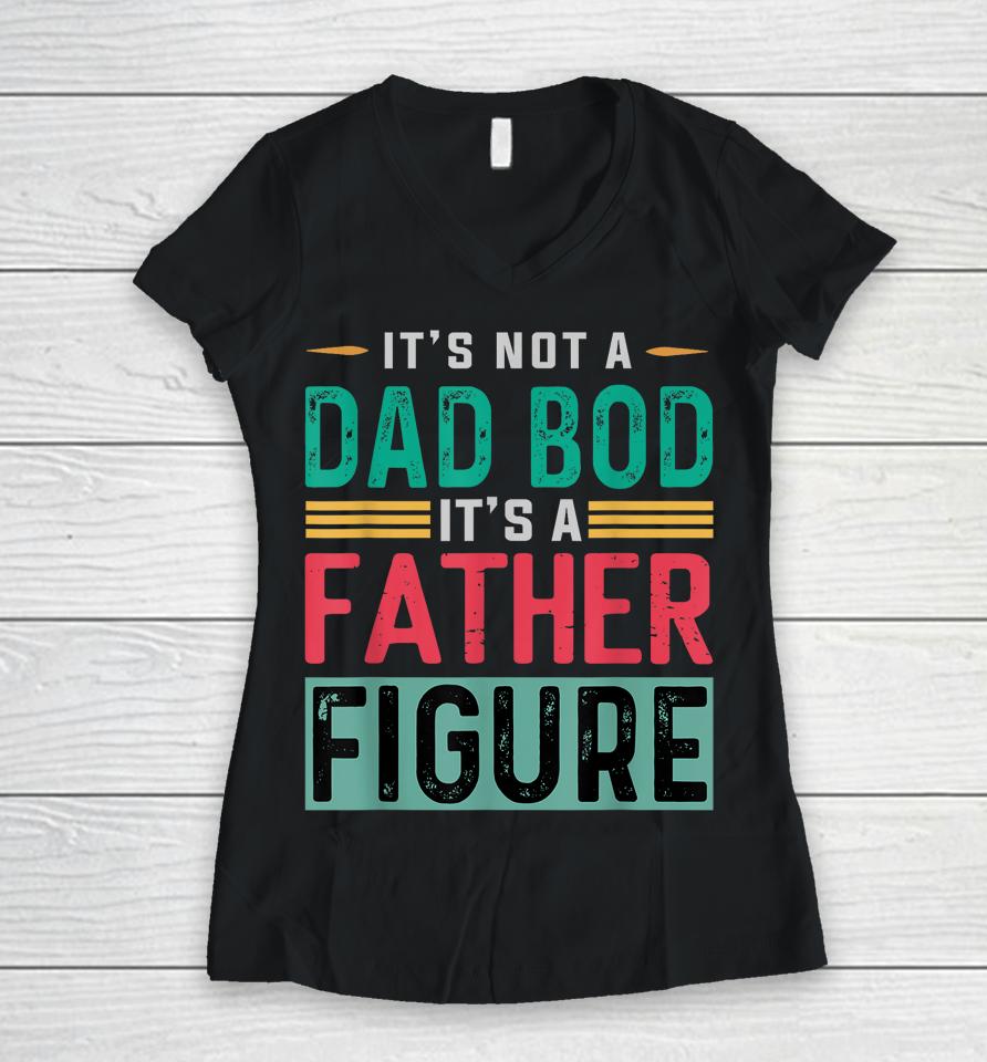 It's Not A Dad Bod It's A Father Figure Funny Dad Women V-Neck T-Shirt
