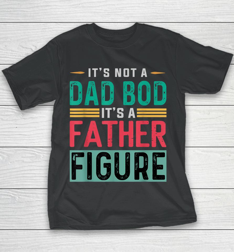 It's Not A Dad Bod It's A Father Figure Funny Dad Youth T-Shirt