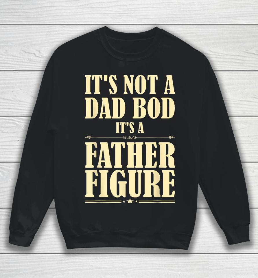 It's Not A Dad Bod It's A Father Figure Funny Father's Day Sweatshirt