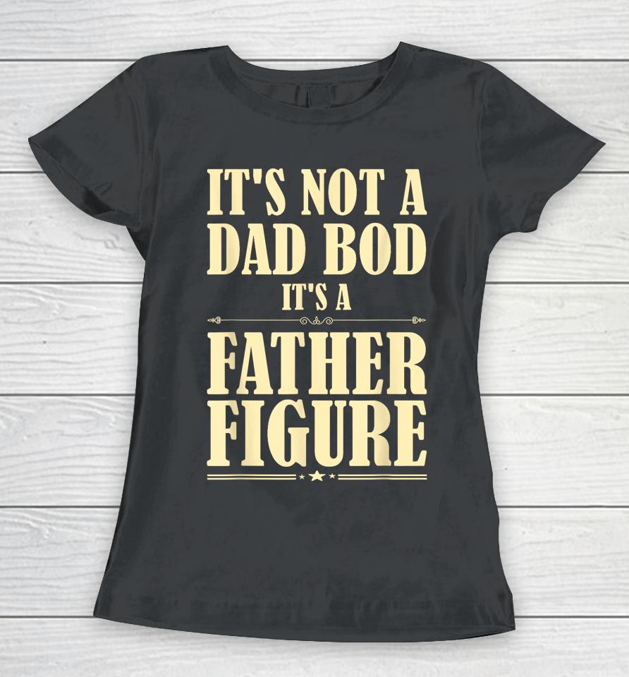 It's Not A Dad Bod It's A Father Figure Funny Father's Day Women T-Shirt
