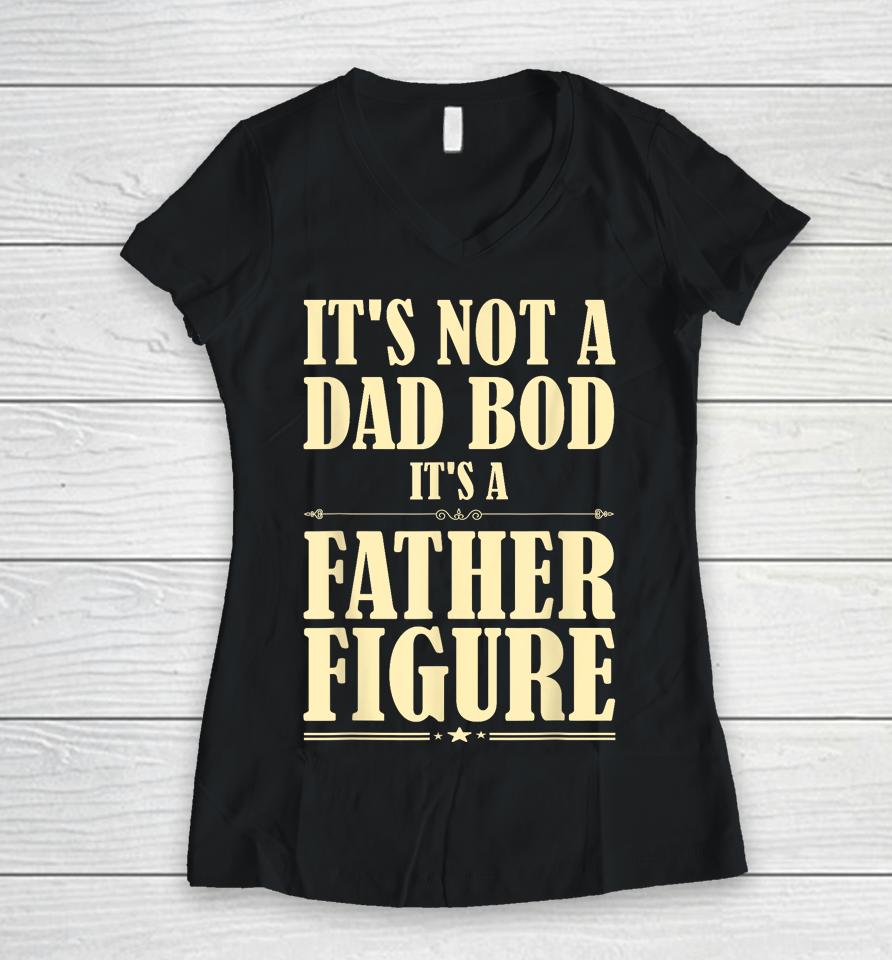 It's Not A Dad Bod It's A Father Figure Funny Father's Day Women V-Neck T-Shirt