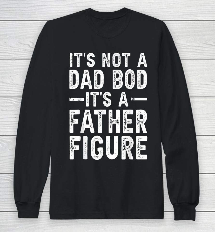 It's Not A Dad Bod It's A Father Figure Funny Gift For Dad Long Sleeve T-Shirt