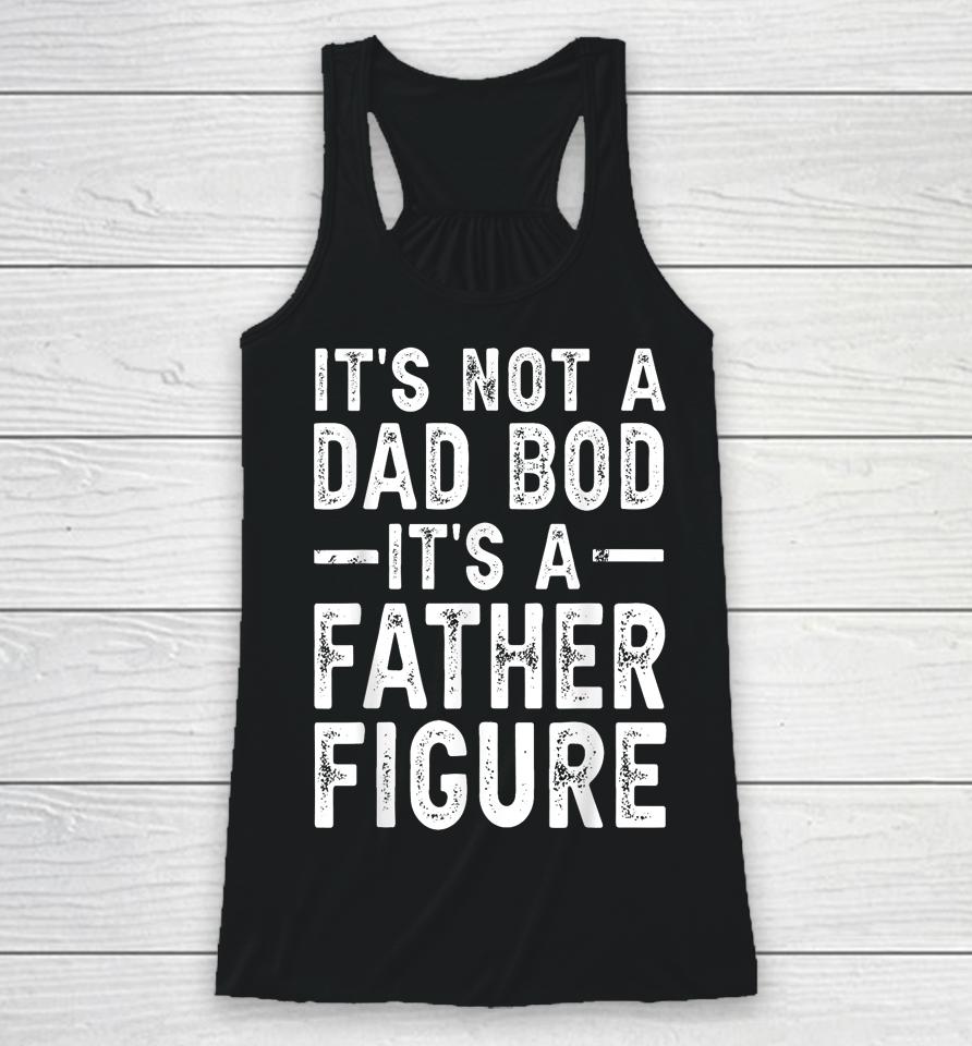 It's Not A Dad Bod It's A Father Figure Funny Gift For Dad Racerback Tank
