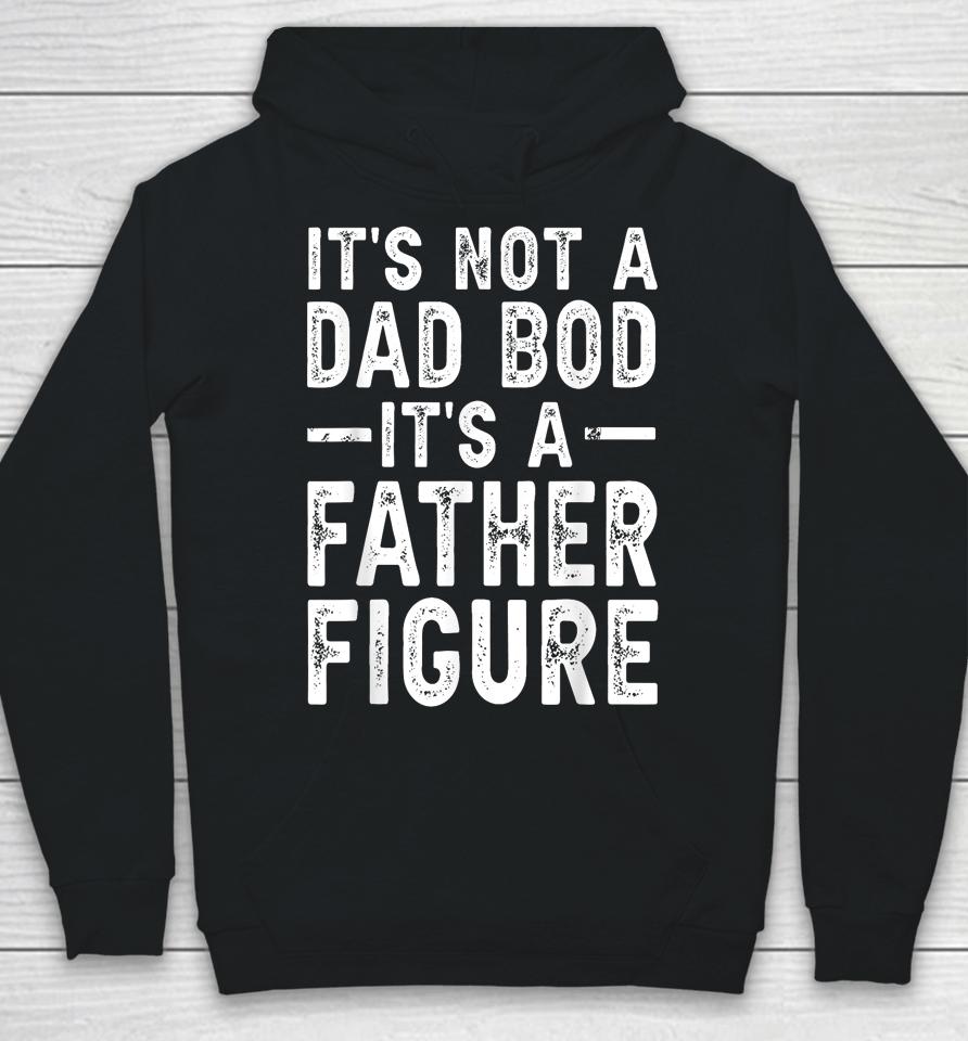 It's Not A Dad Bod It's A Father Figure Funny Gift For Dad Hoodie
