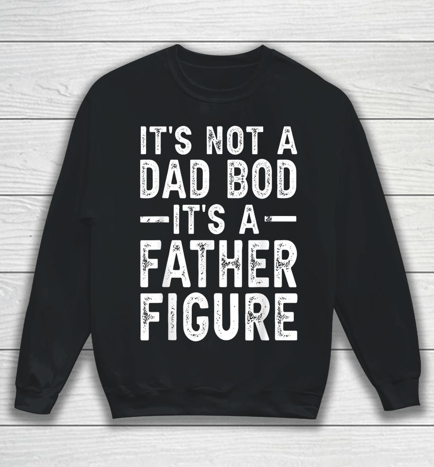 It's Not A Dad Bod It's A Father Figure Funny Gift For Dad Sweatshirt