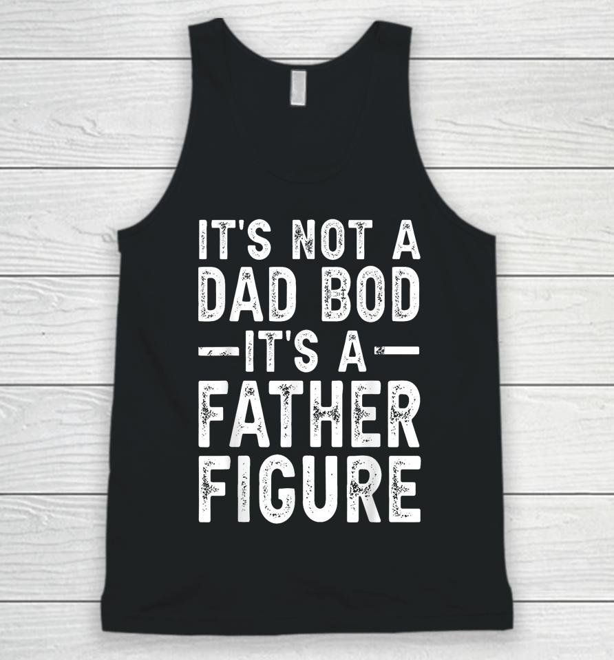 It's Not A Dad Bod It's A Father Figure Funny Gift For Dad Unisex Tank Top