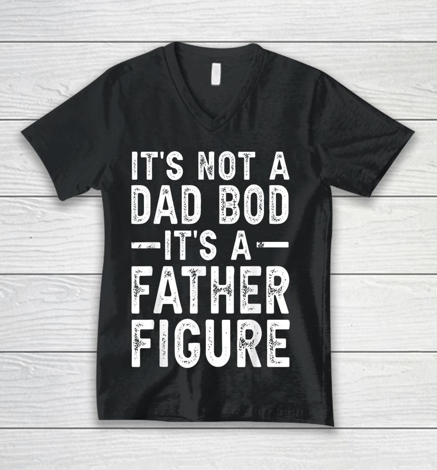 It's Not A Dad Bod It's A Father Figure Funny Gift For Dad Unisex V-Neck T-Shirt