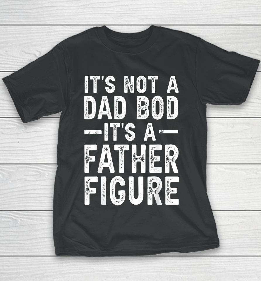 It's Not A Dad Bod It's A Father Figure Funny Gift For Dad Youth T-Shirt
