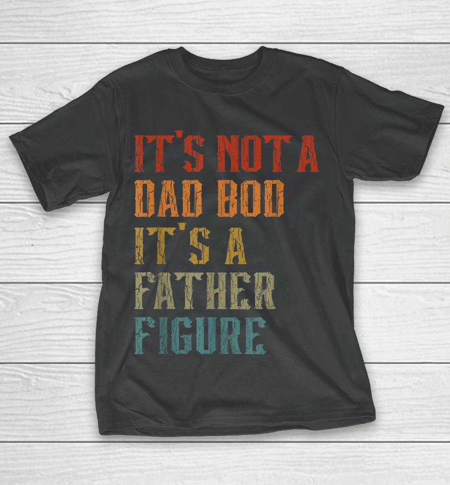 It's Not A Dad Bod It's A Father Figure Funny Retro Vintage T-Shirt