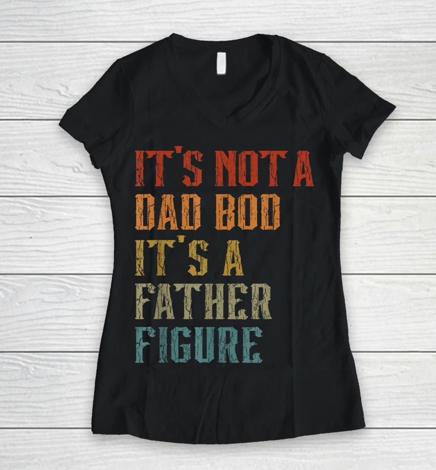 It's Not A Dad Bod It's A Father Figure Funny Retro Vintage Women V-Neck T-Shirt