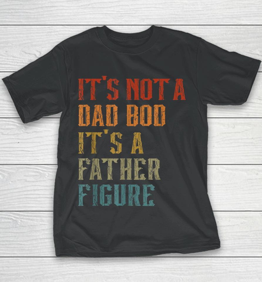 It's Not A Dad Bod It's A Father Figure Funny Retro Vintage Youth T-Shirt