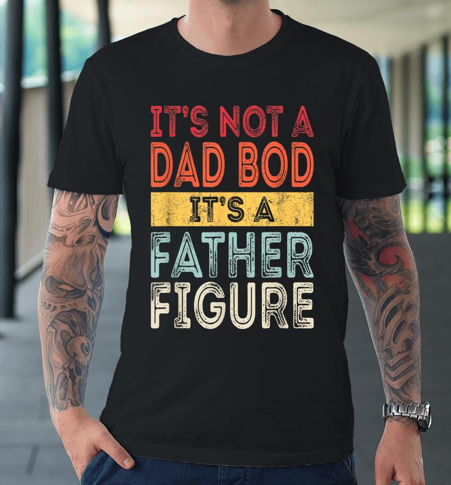 It's Not A Dad Bod It's A Father Figure Funny Retro Vintage Premium T-Shirt