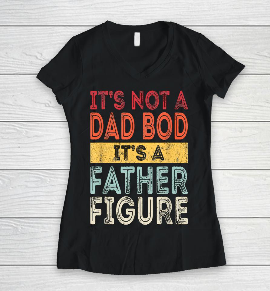 It's Not A Dad Bod It's A Father Figure Funny Retro Vintage Women V-Neck T-Shirt