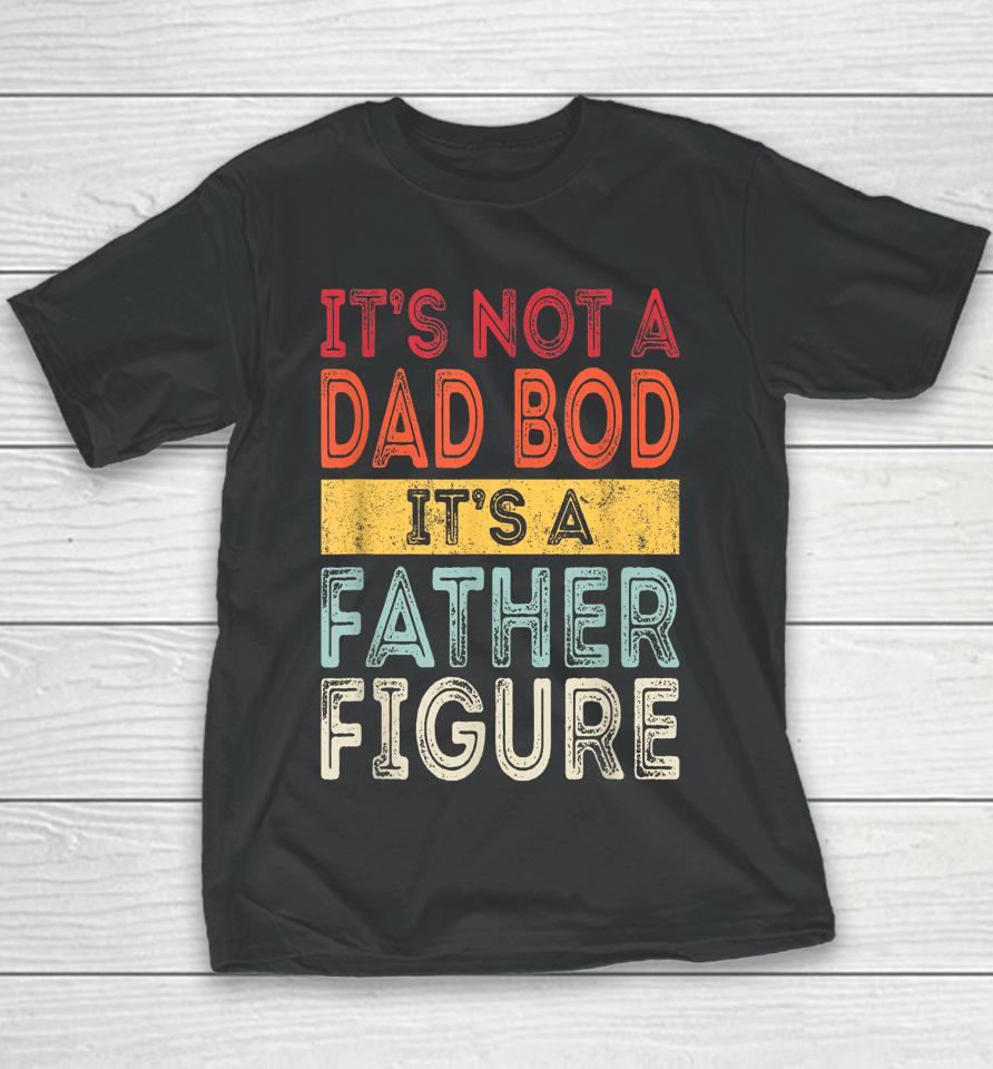 It's Not A Dad Bod It's A Father Figure Funny Retro Vintage Youth T-Shirt