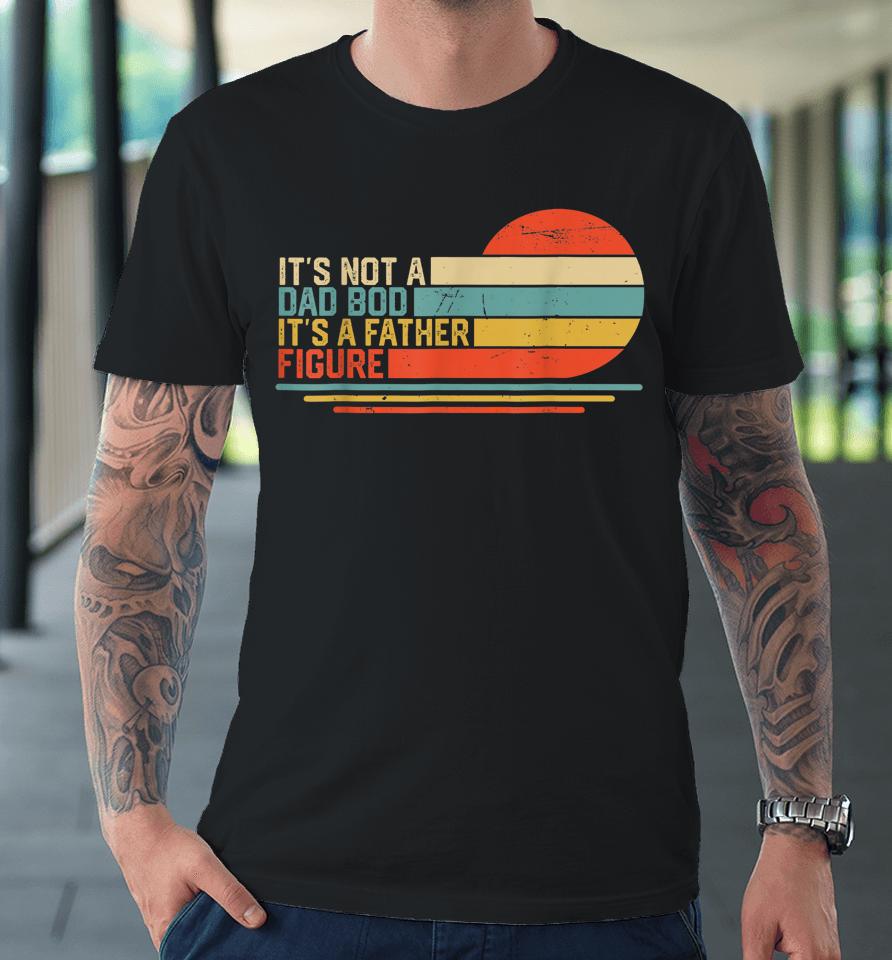 It's Not A Dad Bod It's A Father Figure Vintage Dad Gift Premium T-Shirt