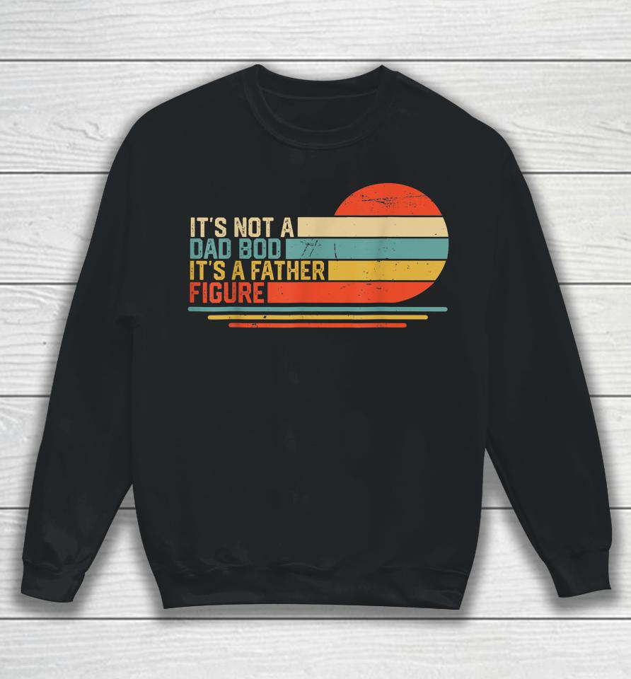 It's Not A Dad Bod It's A Father Figure Vintage Dad Gift Sweatshirt