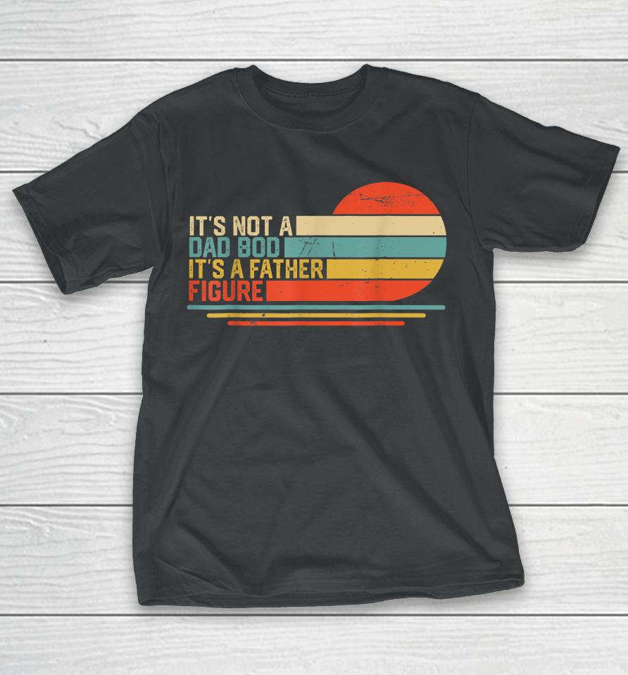It's Not A Dad Bod It's A Father Figure Vintage Dad Gift T-Shirt