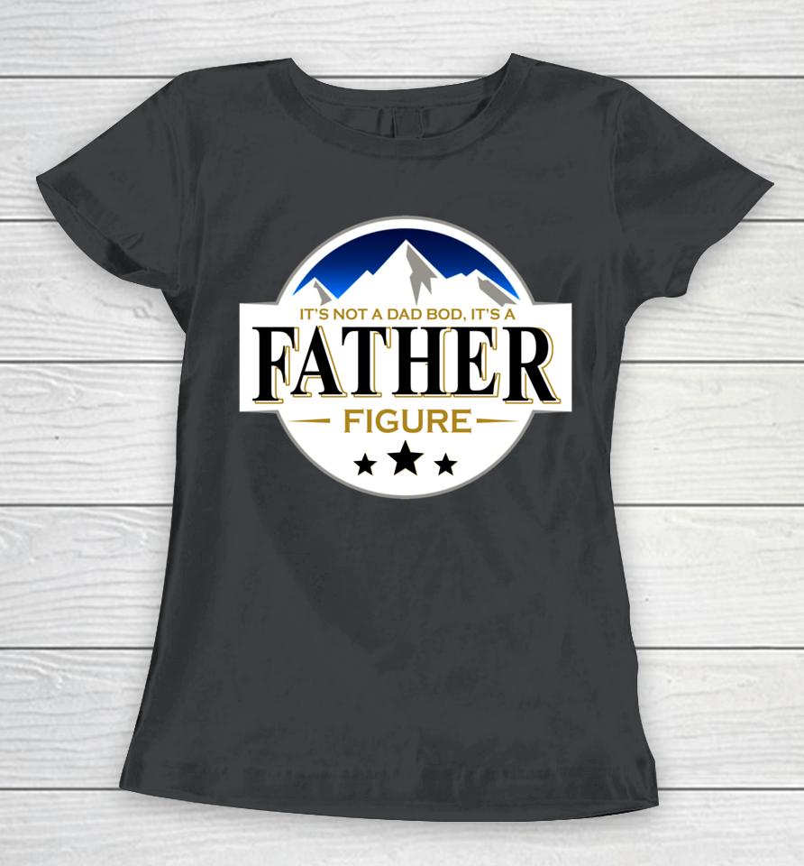 It's Not A Dad Bod It's A Father Funny Mountain Beer Lovers Women T-Shirt