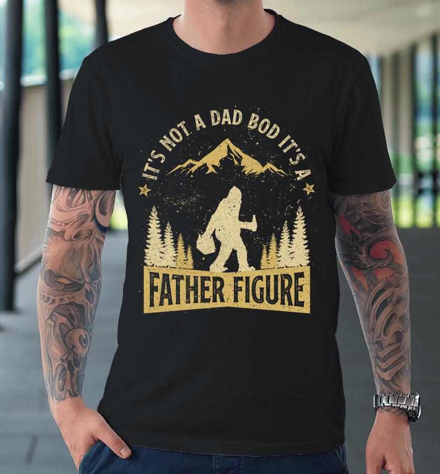 It's Not Dad Bod It's Father Figure Fathers Day Beer Bigfoot Premium T-Shirt
