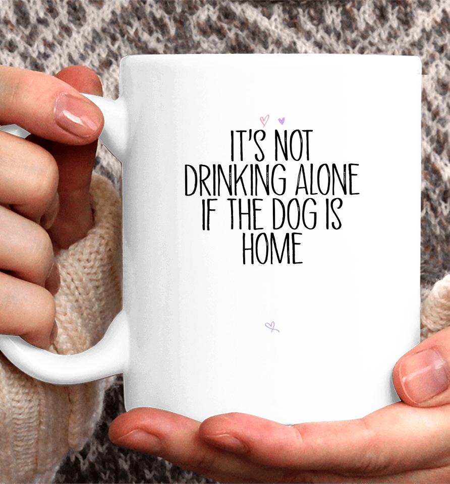 It's Not Drinking Alone If The Dog Is Home Coffee Mug