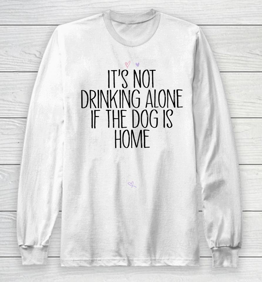 It's Not Drinking Alone If The Dog Is Home Long Sleeve T-Shirt