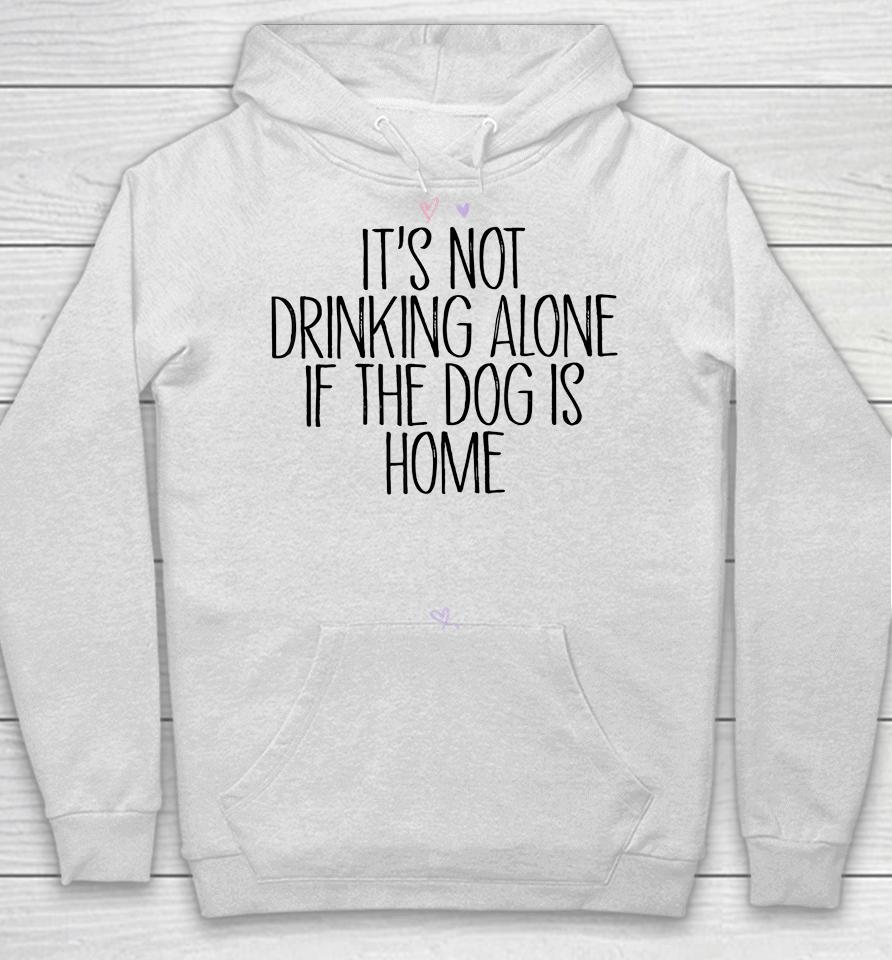 It's Not Drinking Alone If The Dog Is Home Hoodie