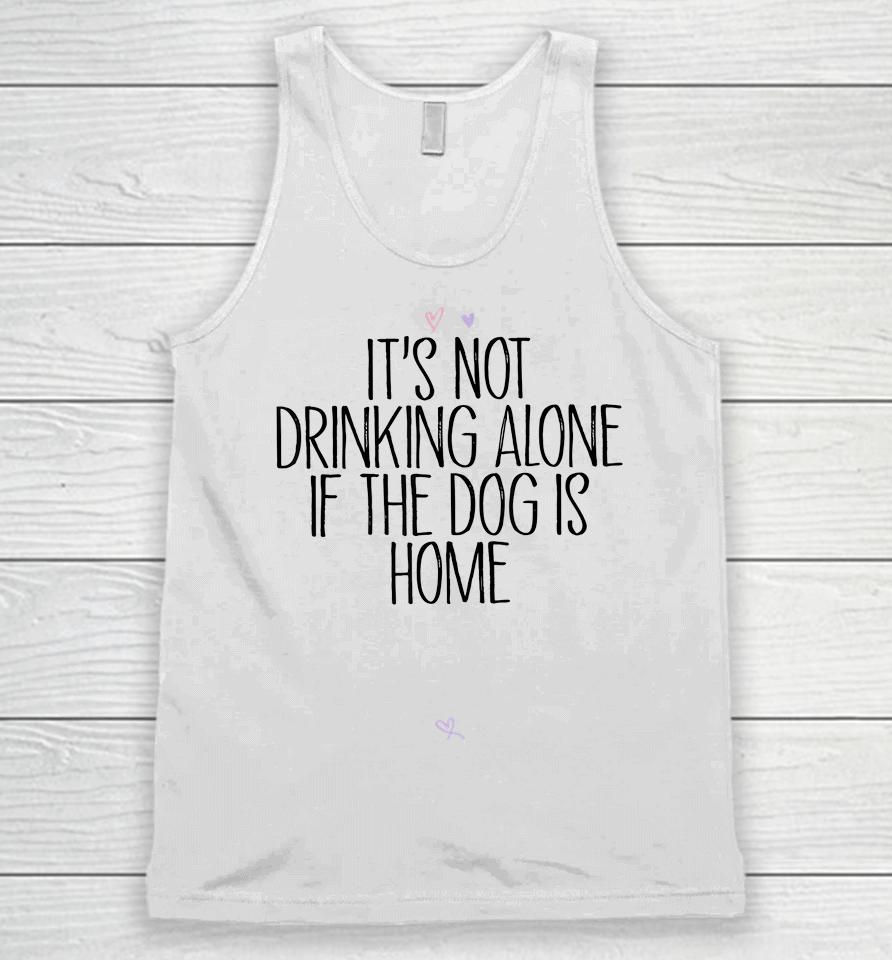It's Not Drinking Alone If The Dog Is Home Unisex Tank Top