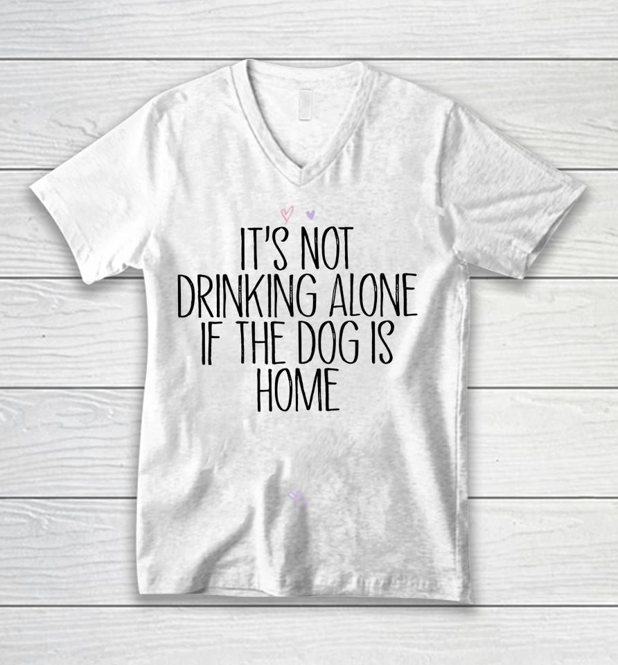 It's Not Drinking Alone If The Dog Is Home Unisex V-Neck T-Shirt