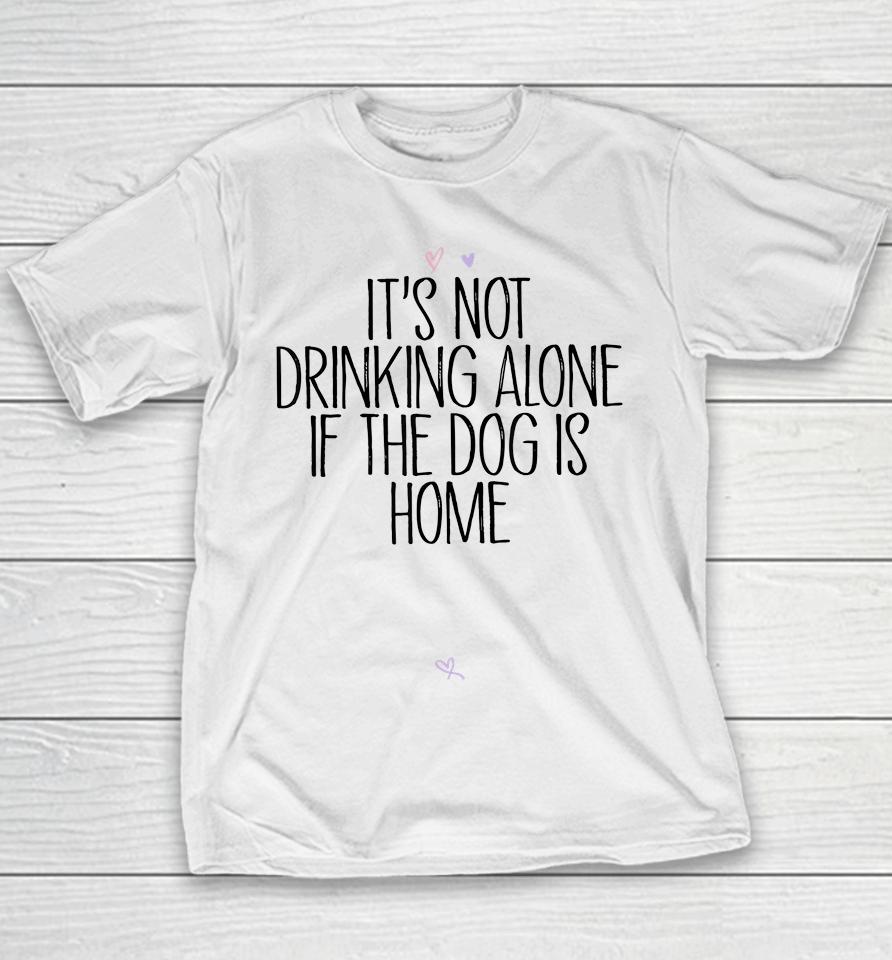 It's Not Drinking Alone If The Dog Is Home Youth T-Shirt