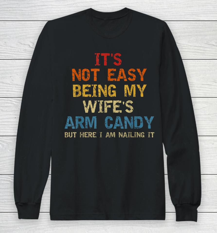 It's Not Easy Being My Wife's Arm Candy But Here I Am Nailin Long Sleeve T-Shirt