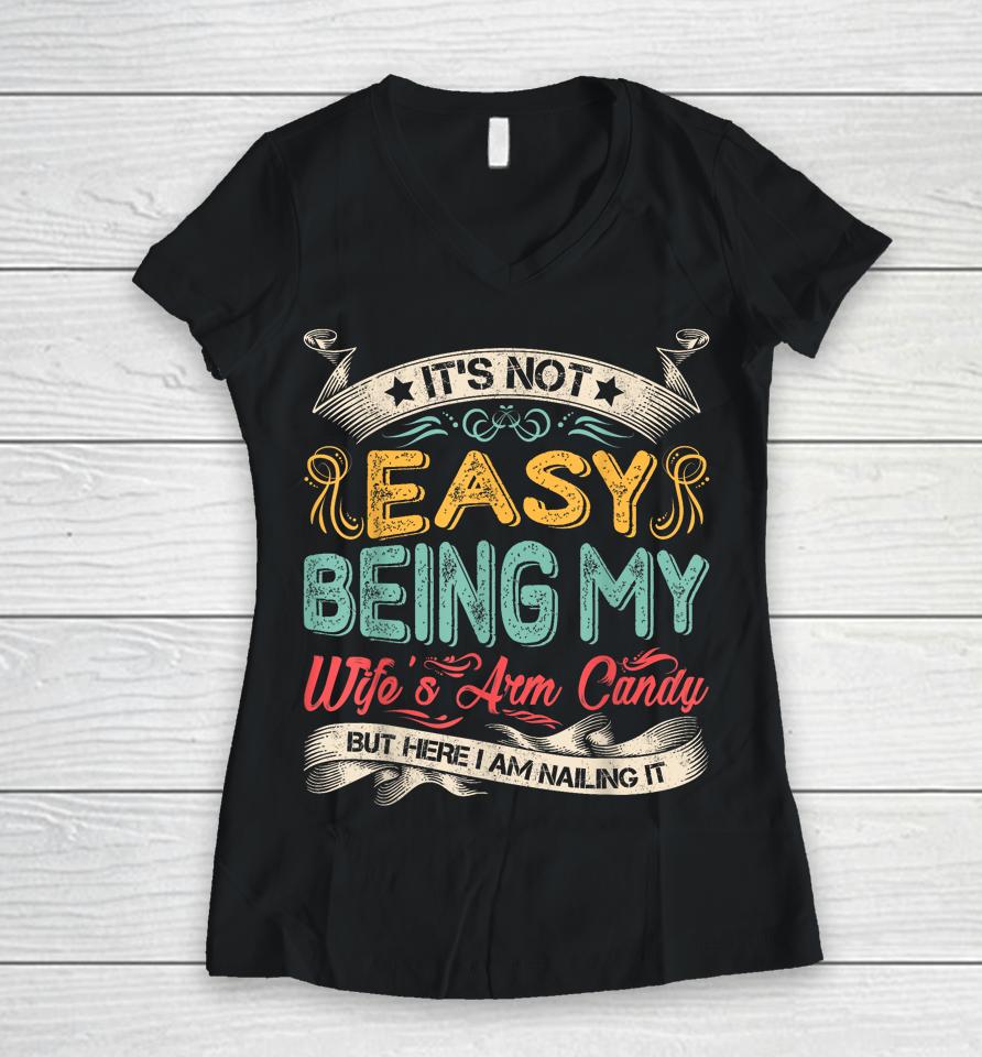 It's Not Easy Being My Wife's Arm Candy But Here I Am Nailin Women V-Neck T-Shirt