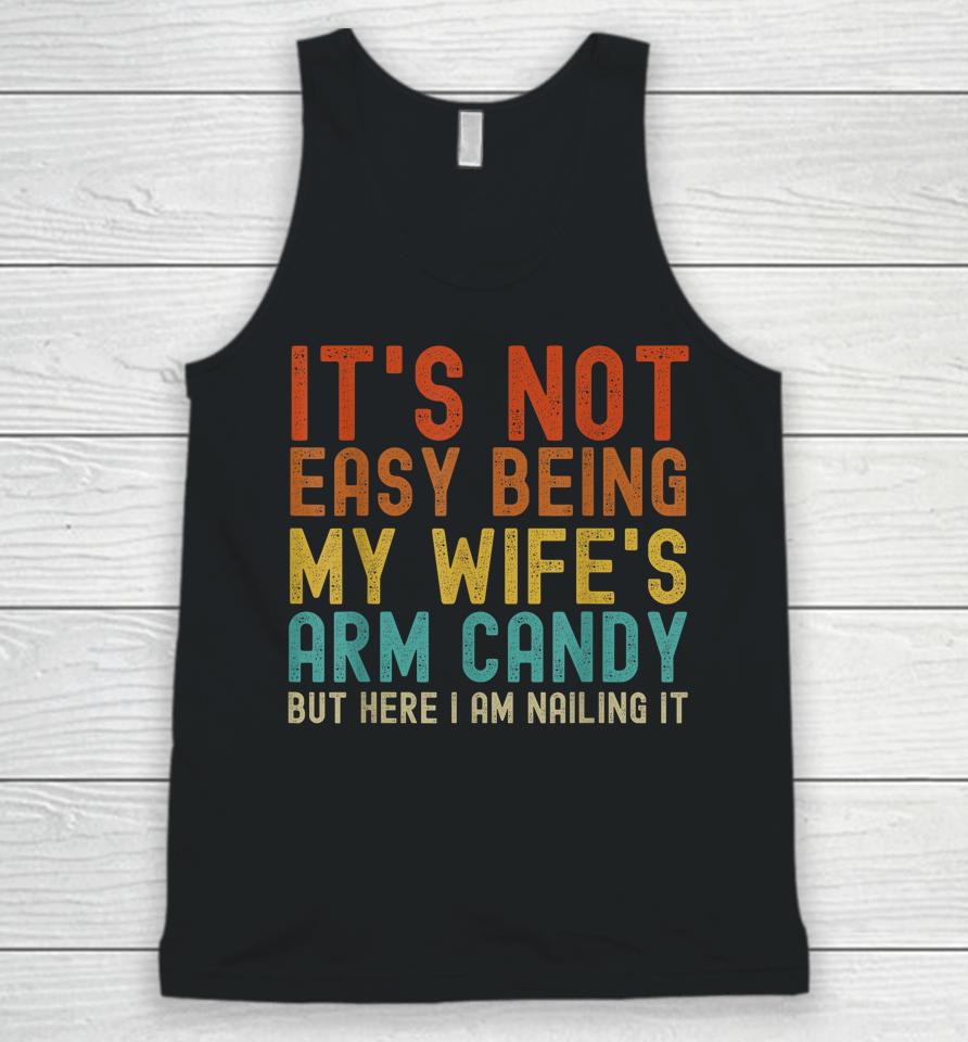 It's Not Easy Being My Wife's Arm Candy But Here I Am Nailin Unisex Tank Top