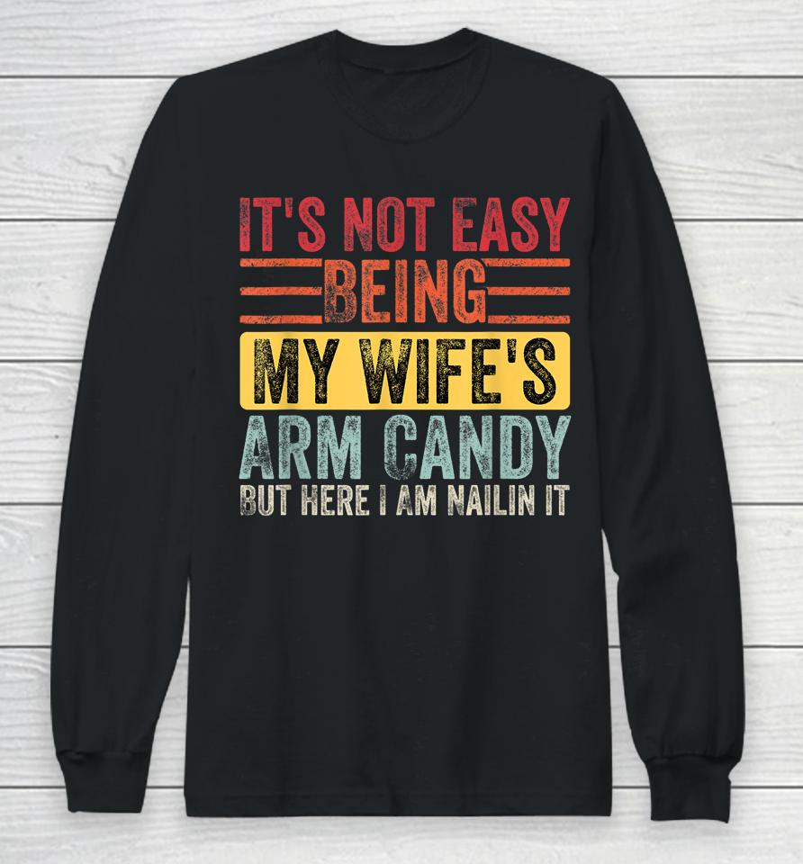 It's Not Easy Being My Wife's Arm Candy But Here I Am Nailin Long Sleeve T-Shirt