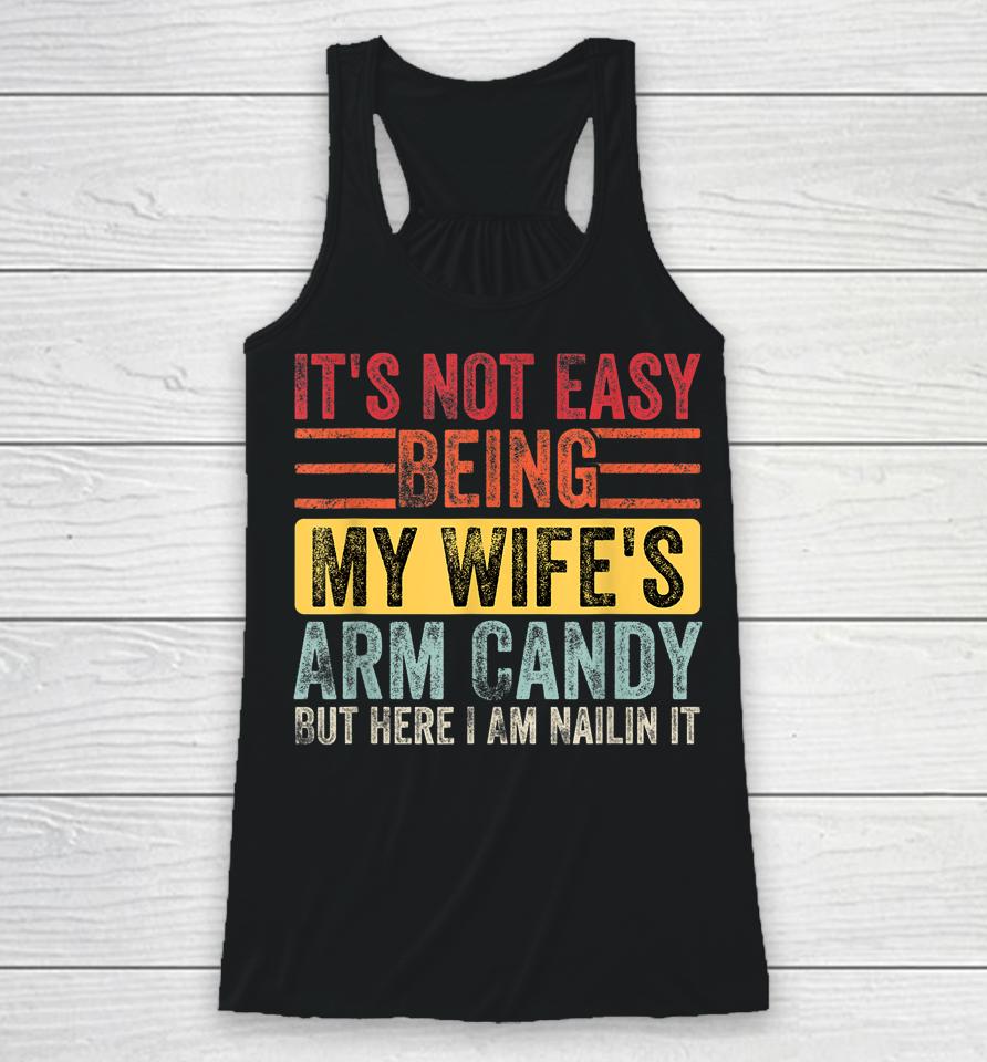 It's Not Easy Being My Wife's Arm Candy But Here I Am Nailin Racerback Tank