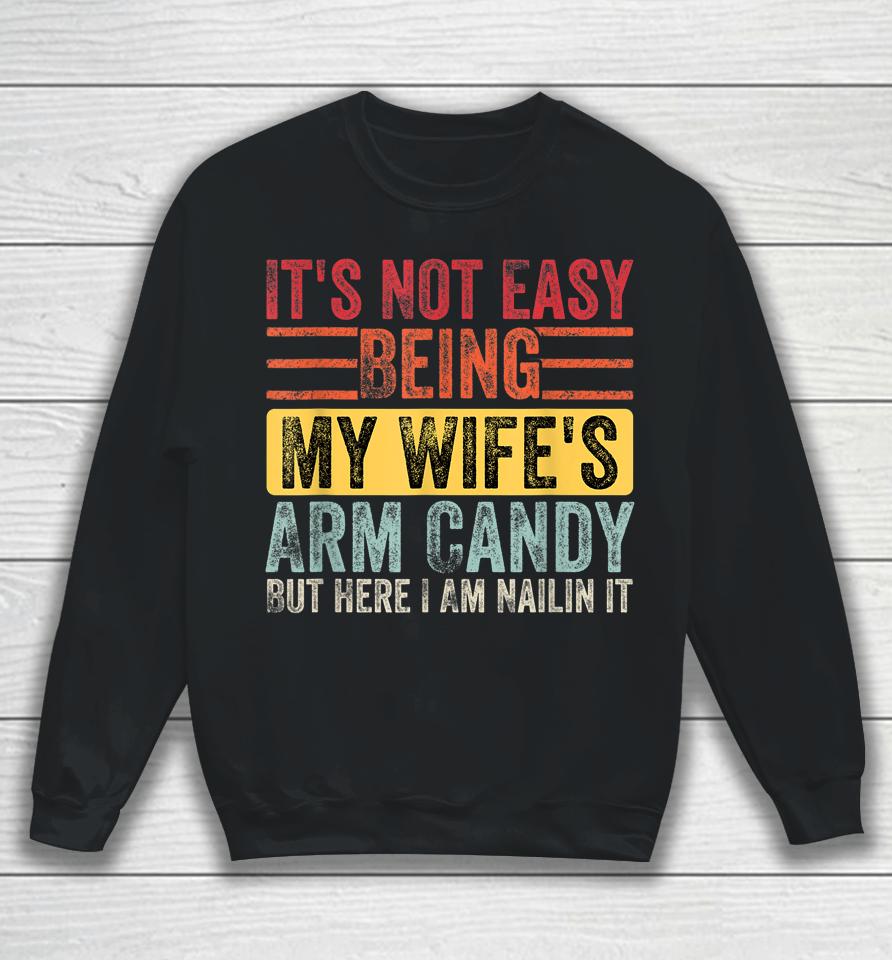 It's Not Easy Being My Wife's Arm Candy But Here I Am Nailin Sweatshirt