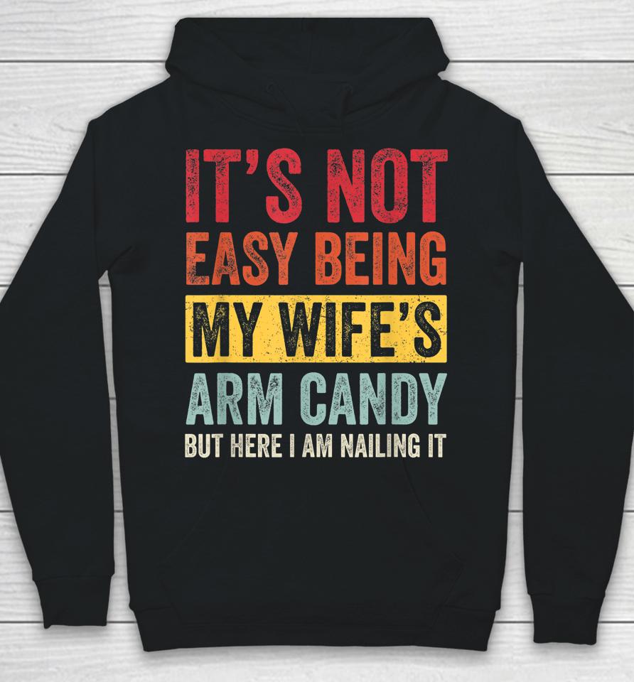 It's Not Easy Being My Wife's Arm Candy But Here I Am Nailin Hoodie