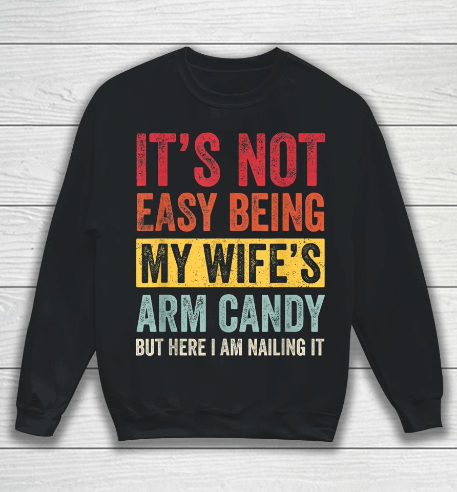It's Not Easy Being My Wife's Arm Candy But Here I Am Nailin Sweatshirt