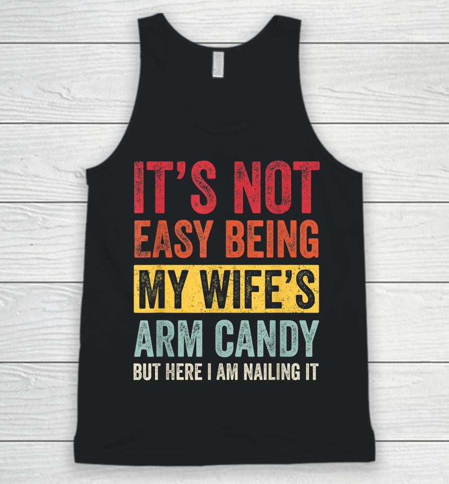 It's Not Easy Being My Wife's Arm Candy But Here I Am Nailin Unisex Tank Top